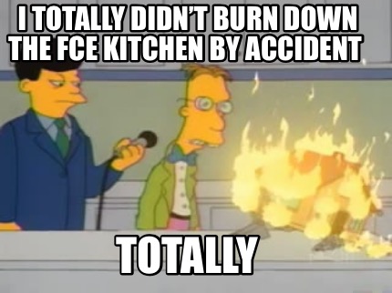 i-totally-didnt-burn-down-the-fce-kitchen-by-accident-totally