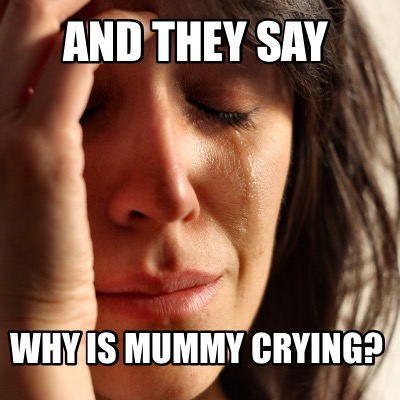 Meme Creator - Funny And they say Why is mummy crying? Meme Generator ...