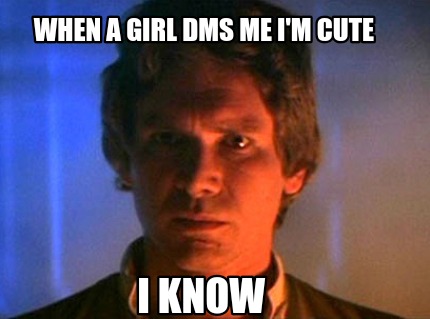 Meme Creator - Funny When A Girl DMs me I'm Cute I know Meme Generator ...