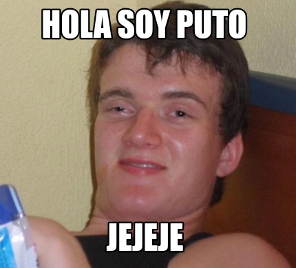 Meme Creator Funny Hola Soy Puto Jejeje Meme Generator At Memecreator Org