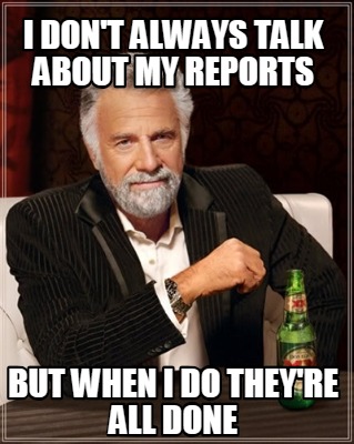 Meme Creator - Funny I don't always talk about my reports but when I do ...