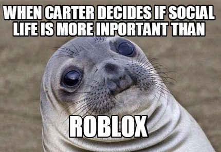Meme Creator Funny When Carter Decides If Social Life Is More - awkward moment seal meme generator
