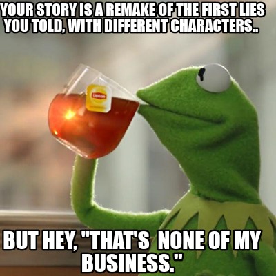 Meme Creator Funny Your Story Is A Remake Of The First Lies You Told With Different Characters Meme Generator At Memecreator Org