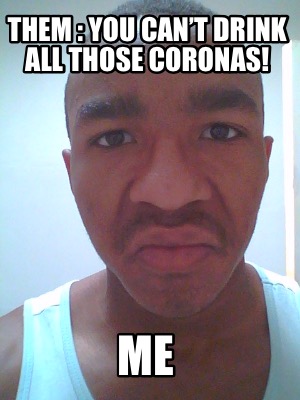 them-you-cant-drink-all-those-coronas-me