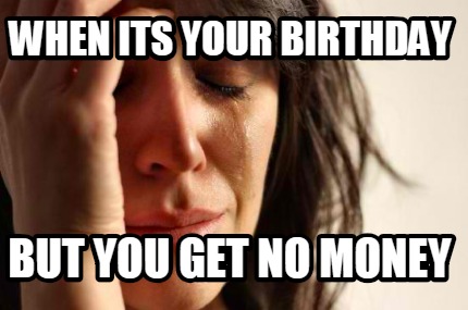 Meme Creator - Funny When its your birthday But you get no money Meme ...