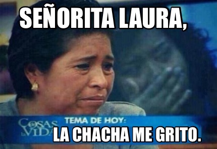 Meme Creator Funny Se Orita Laura La Chacha Me Grito Meme Generator At Memecreator Org