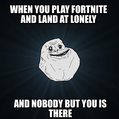 Meme Creator Funny When You Play Fortnite And Land At Lonely And - forever alone meme generator when you play fortnite and land