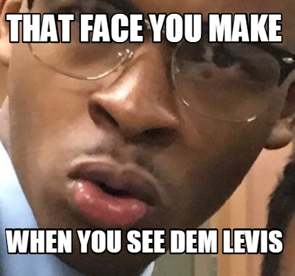 that-face-you-make-when-you-see-dem-levis9