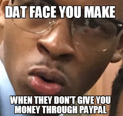 dat-face-you-make-when-they-dont-give-you-money-through-paypal