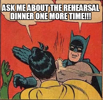 Meme Creator Funny Ask Me About The Rehearsal Dinner One More Time Meme Generator At Memecreator Org