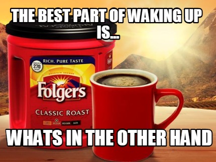 Meme Creator - Funny The Best Part Of Waking Up Is Whats In The 