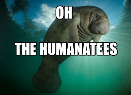 Meme Creator - Funny Oh the Humanatees Meme Generator at MemeCreator.org!