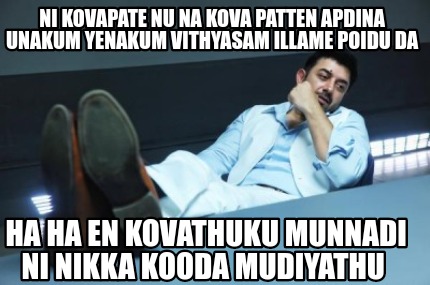 ni-kovapate-nu-na-kova-patten-apdina-unakum-yenakum-vithyasam-illame-poidu-da-ha