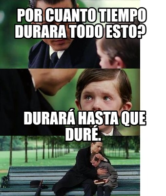 Meme Creator Funny Por Cuanto Tiempo Durara Todo Esto Durar Hasta