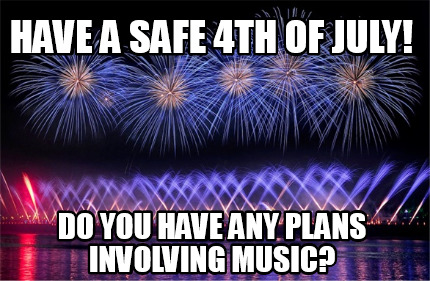 have-a-safe-4th-of-july-do-you-have-any-plans-involving-music