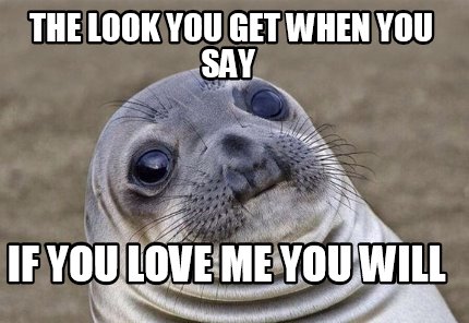 Meme Creator - Funny the look you get when you say if you love me you ...