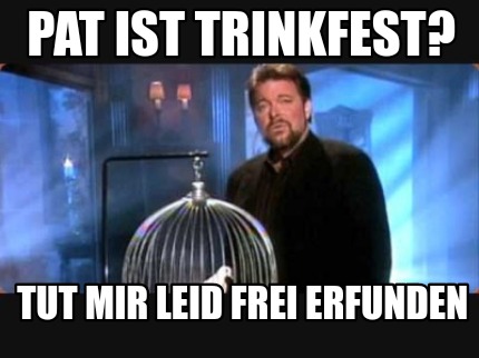 Meme Creator - Funny Pat ist trinkfest? Tut mir leid frei erfunden Meme ...