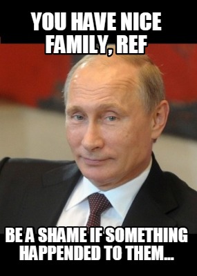 Meme Creator - Funny you have nice family, ref be a shame if something ...