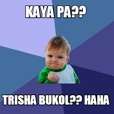 Meme Creator - Funny KAYA PA?? TRISHA BUKOL?? HAHA Meme Generator at ...