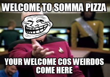 Meme Creator Funny Welcome To Somma Pizza Your Welcome Cos Weirdos