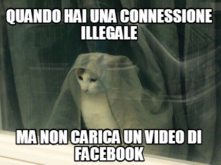 Meme Creator Funny Quando Hai Una Connessione Illegale Ma Non Carica Un Video Di Facebook Meme