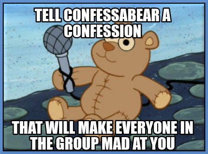 tell-confessabear-a-confession-that-will-make-everyone-in-the-group-mad-at-you