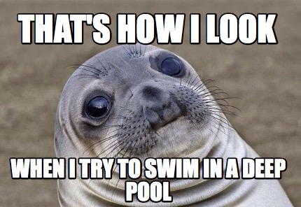 Meme Creator - Funny THAT'S HOW I LOOK WHEN I TRY TO SWIM IN A DEEP ...