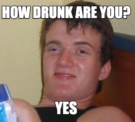 Meme Creator - Funny how drunk are you? yes Meme Generator at ...