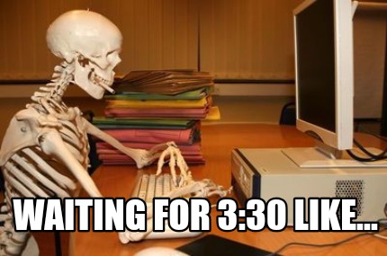 Meme Creator - Funny Waiting for 3:30 like... Meme Generator at ...