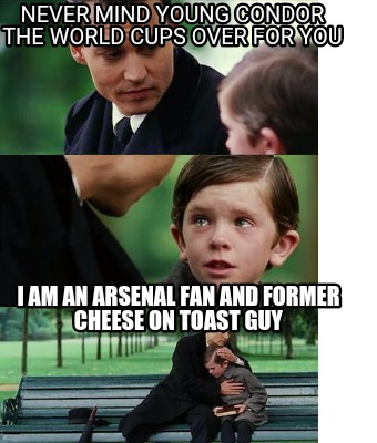 Meme Creator Funny Never Mind Young Condor The World Cups Over For You I Am An Arsenal Fan And Form Meme Generator At Memecreator Org