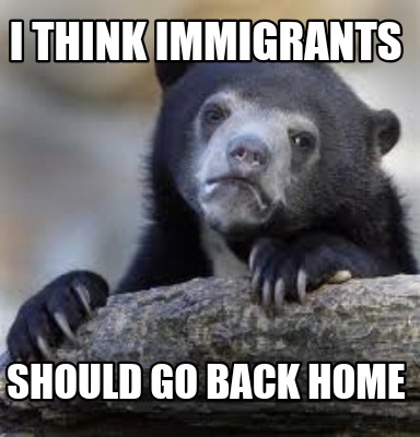 Meme Creator Funny I Think Immigrants Should Go Back Home Meme Generator At Memecreator Org