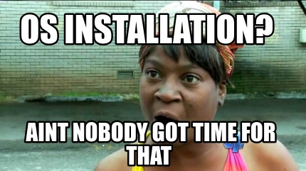 Meme Creator - Funny OS installation? Aint Nobody Got Time For That ...