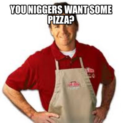 you-niggers-want-some-pizza