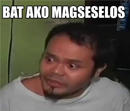 Meme Creator - Funny BAT AKO MAGSESELOS Meme Generator at MemeCreator.org!