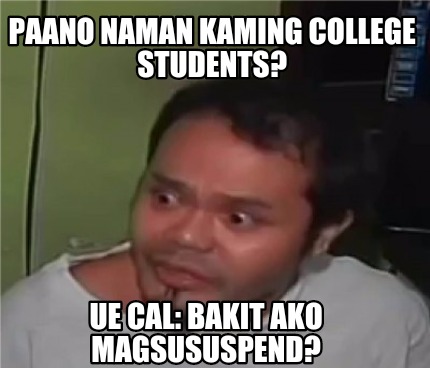 Meme Creator - Funny Paano naman kaming college students? UE Cal: bakit ...