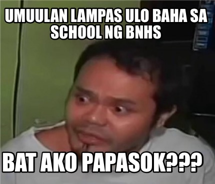 Meme Creator - Funny umuulan lampas ulo baha sa school ng BNHS bat ako ...