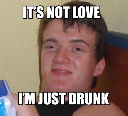 Meme Creator - Funny It’s not love I’m just drunk Meme Generator at ...