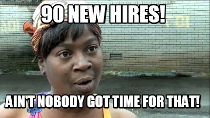 90-new-hires-aint-nobody-got-time-for-that