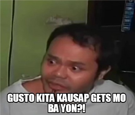 Meme Creator - Funny GUSTO KITA KAUSAP GETS MO BA YON?! Meme Generator ...