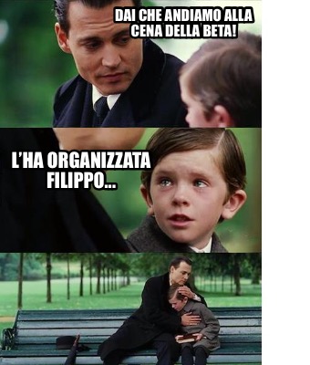 Meme Creator Funny Dai Che Andiamo Alla Cena Della Beta Lha Organizzata Filippo Meme