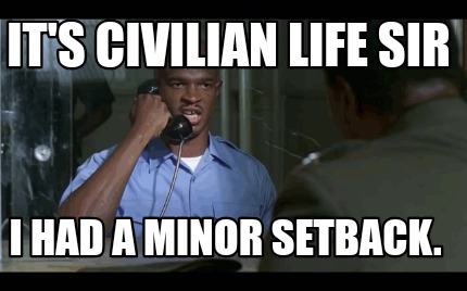 its-civilian-life-sir-i-had-a-minor-setback