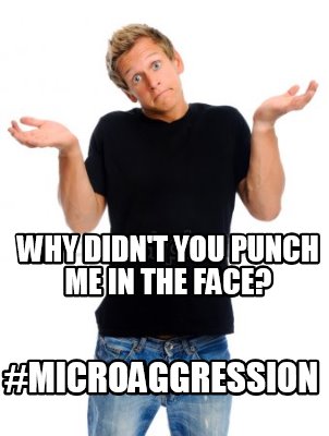 why-didnt-you-punch-me-in-the-face-microaggression