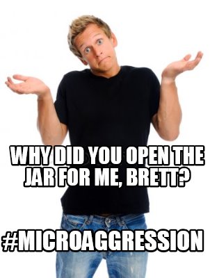 why-did-you-open-the-jar-for-me-brett-microaggression