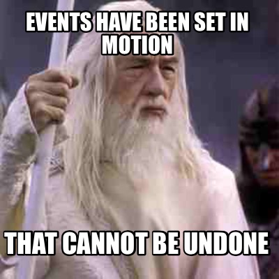 events-have-been-set-in-motion-that-cannot-be-undone