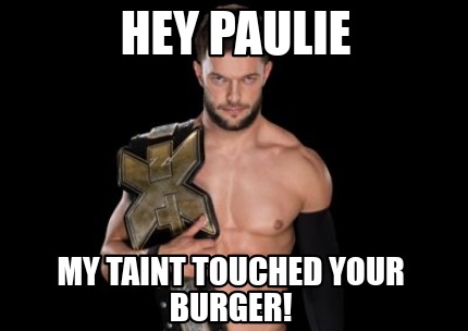 hey-paulie-my-taint-touched-your-burger