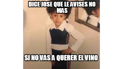 Meme Creator Funny Dice Jose Que Le Avises No Mas Si No Vas A Querer El Vino Meme Generator At