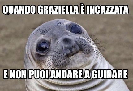 Meme Creator Funny Quando Graziella Incazzata E Non Puoi Andare A