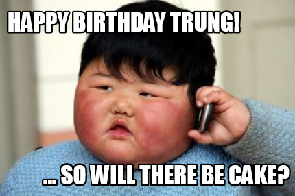 Meme Creator - Funny Happy Birthday Trung! ... so will there be Cake ...