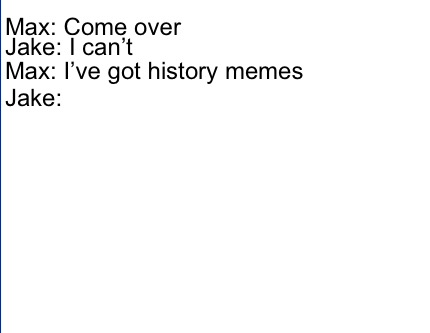 Meme Creator Funny Max Come Over Jake I Cant Max Ive Got History