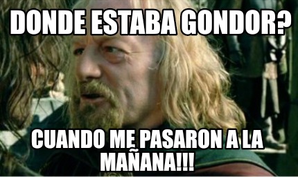 Meme Creator Funny Donde Estaba Gondor Cuando Me Pasaron A La Ma Ana